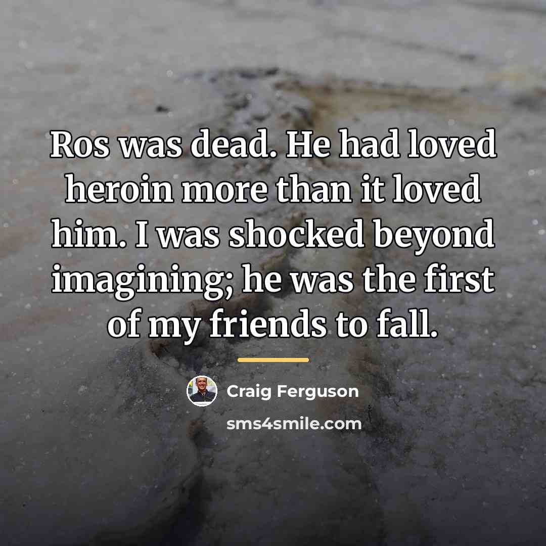 “Ros was dead. He had loved heroin more than it…” quote by Craig Ferguson