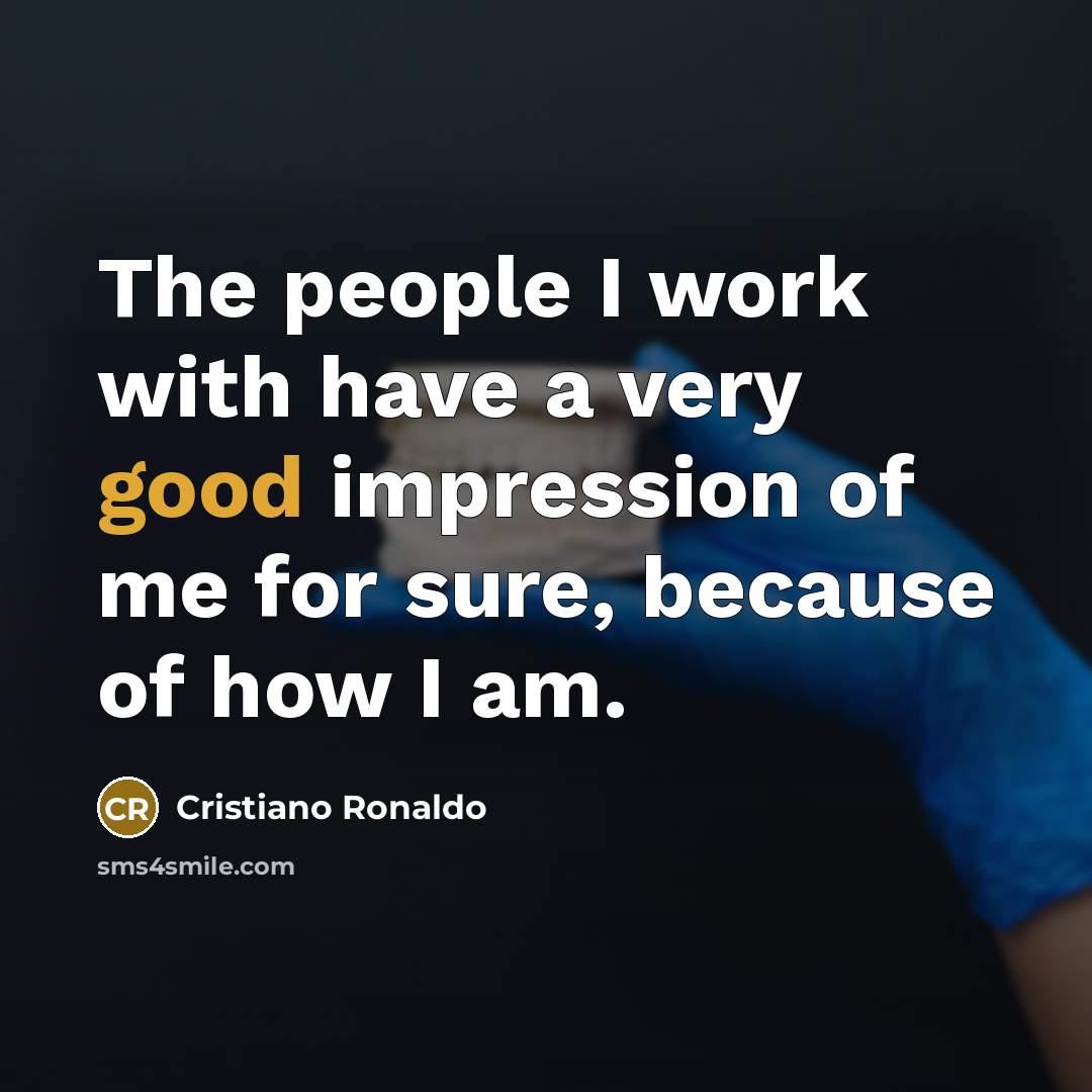 “The people I work with have a very good impression…” quote by Cristiano Ronaldo