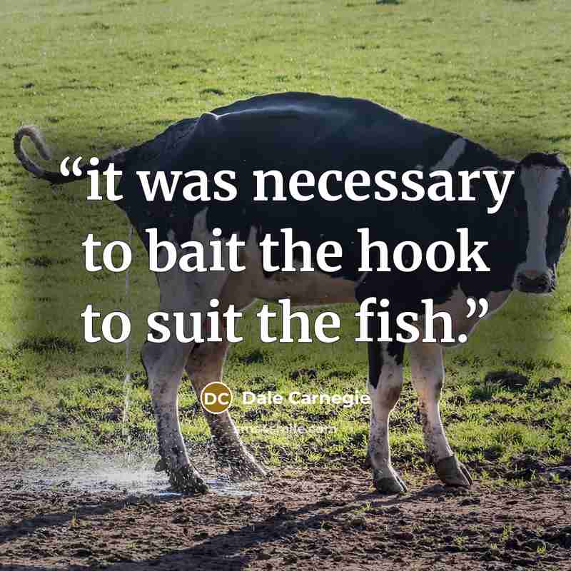 “it was necessary to bait the hook to suit the fish.” quote by Dale Carnegie