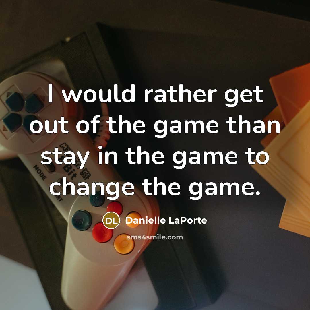 “I would rather get out of the game than stay…” quote by Danielle LaPorte