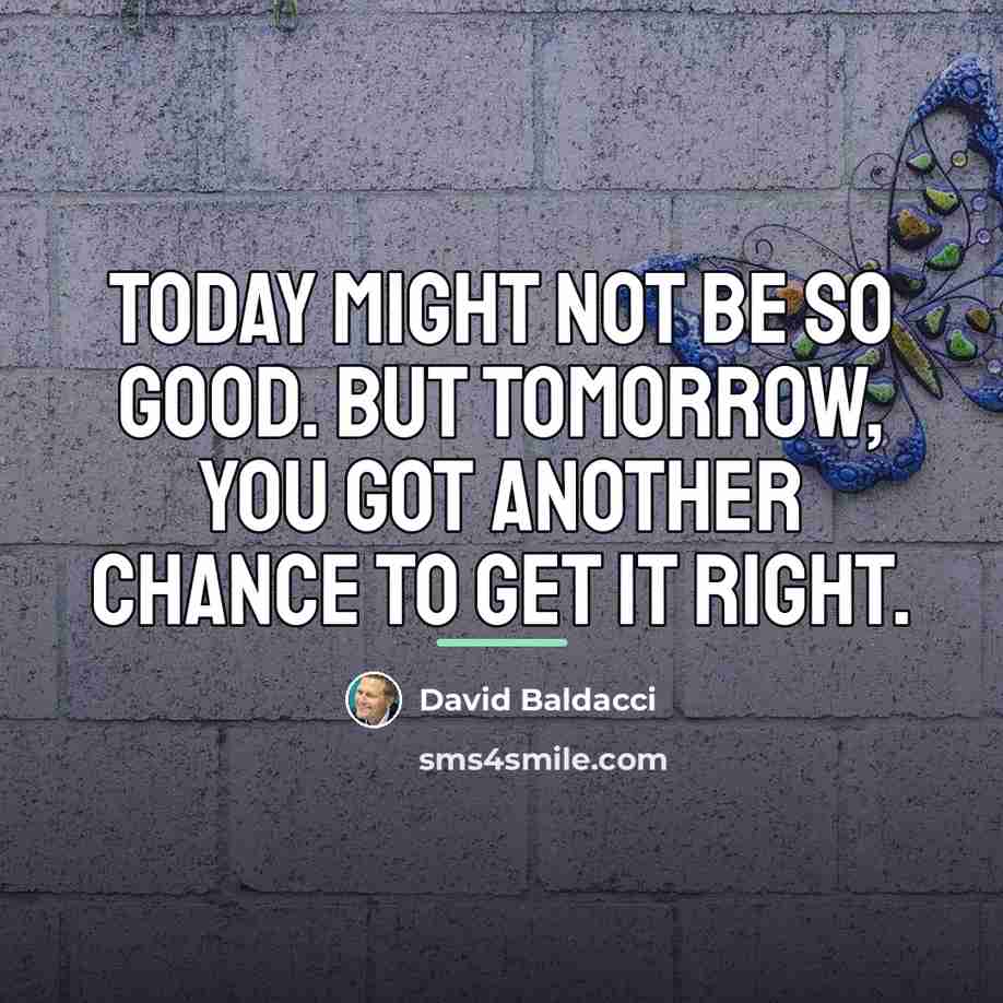 “Today might not be so good. But tomorrow, you got…” quote by David Baldacci