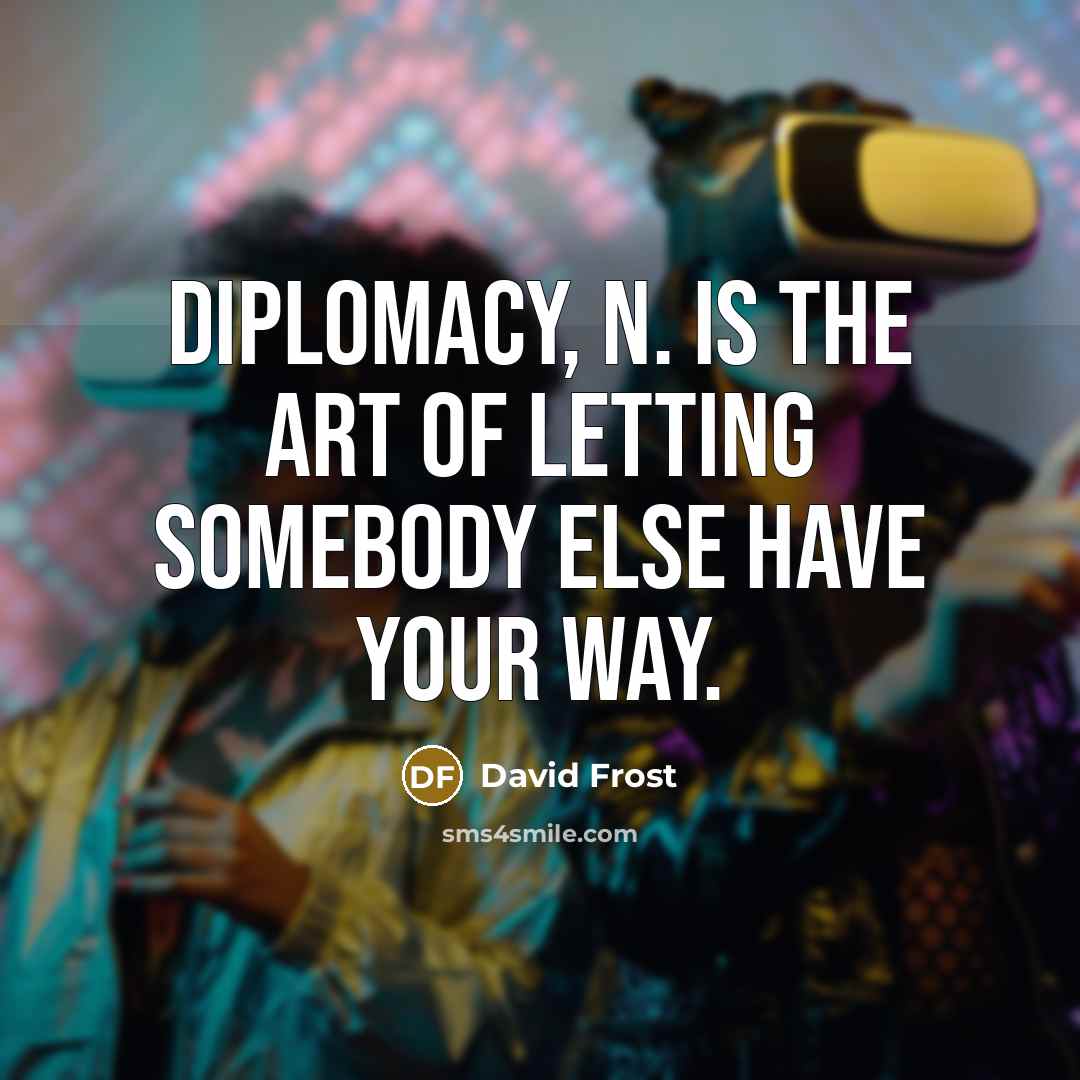 “Diplomacy, n. is the art of letting somebody else have…” quote by David Frost