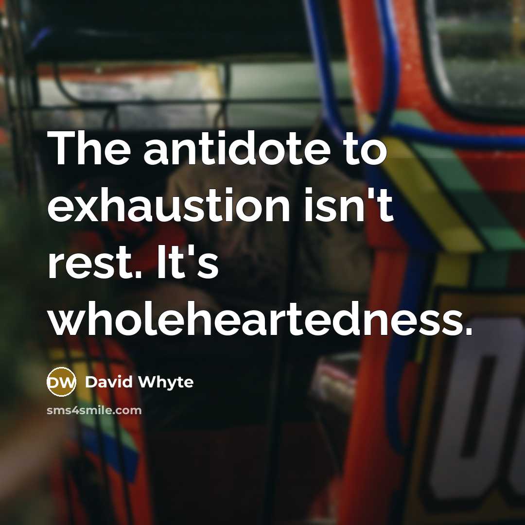 “The antidote to exhaustion isn't rest. It's wholeheartedness.…” quote by David Whyte