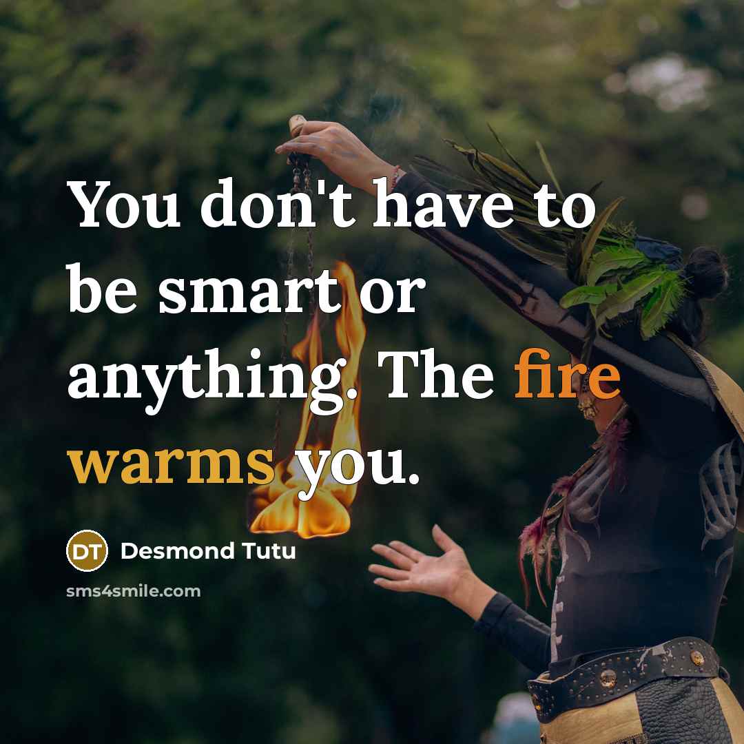 “You don't have to be smart or anything. The fire…” quote by Desmond Tutu