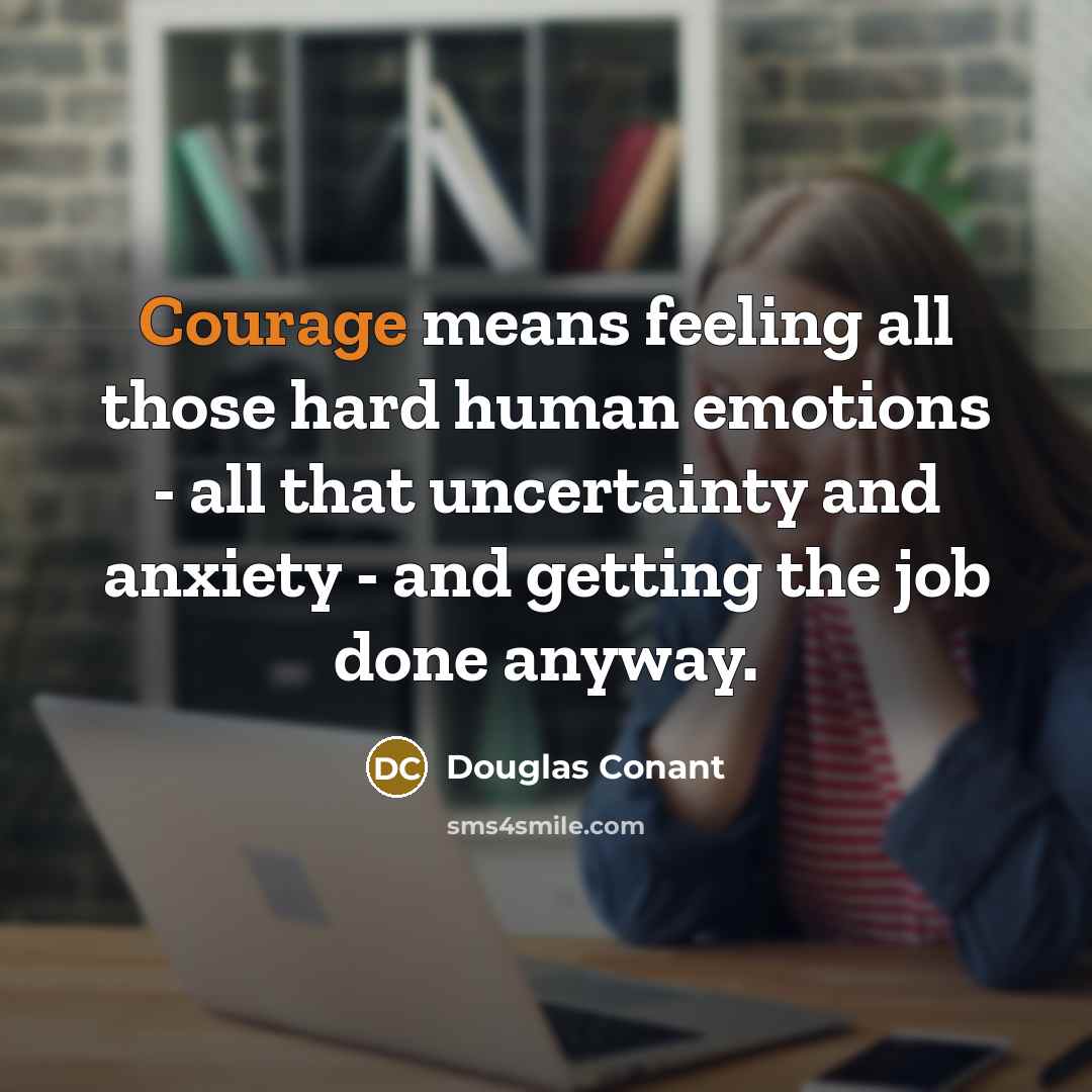 “Courage means feeling all those hard human emotions - all…” quote by Douglas Conant