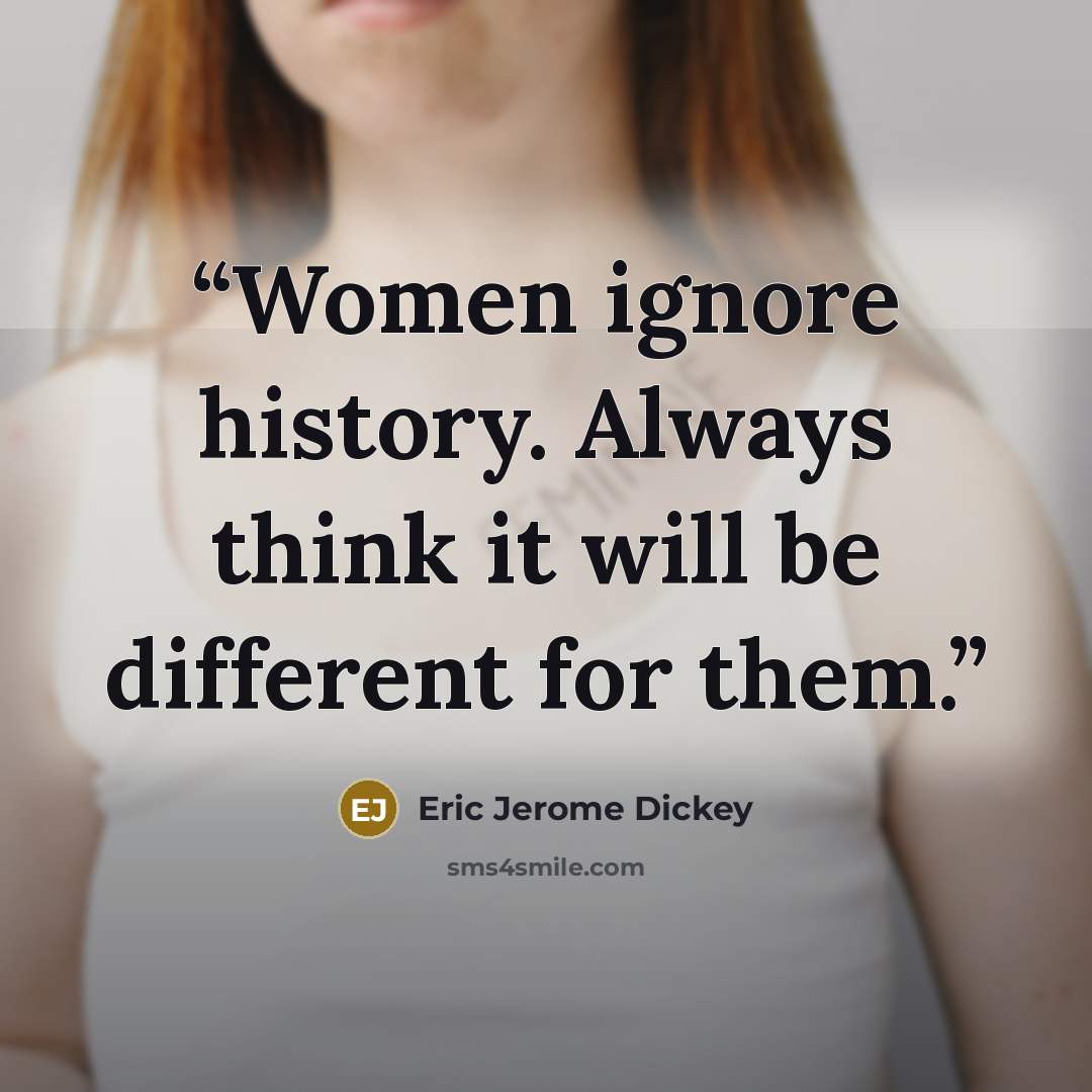 “Women ignore history. Always think it will be different for them.” quote by Eric Jerome Dickey