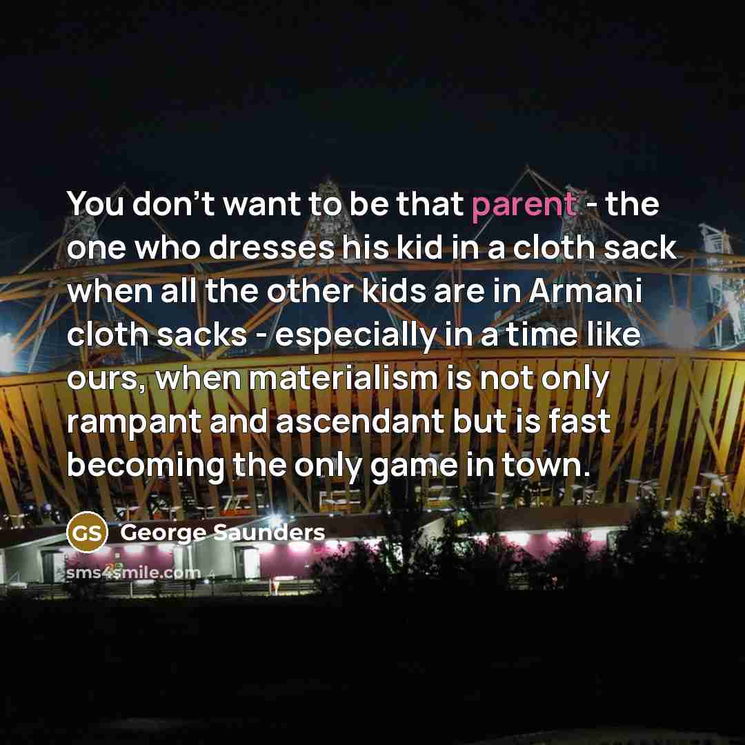 “You don't want to be that parent - the one…” quote by George Saunders