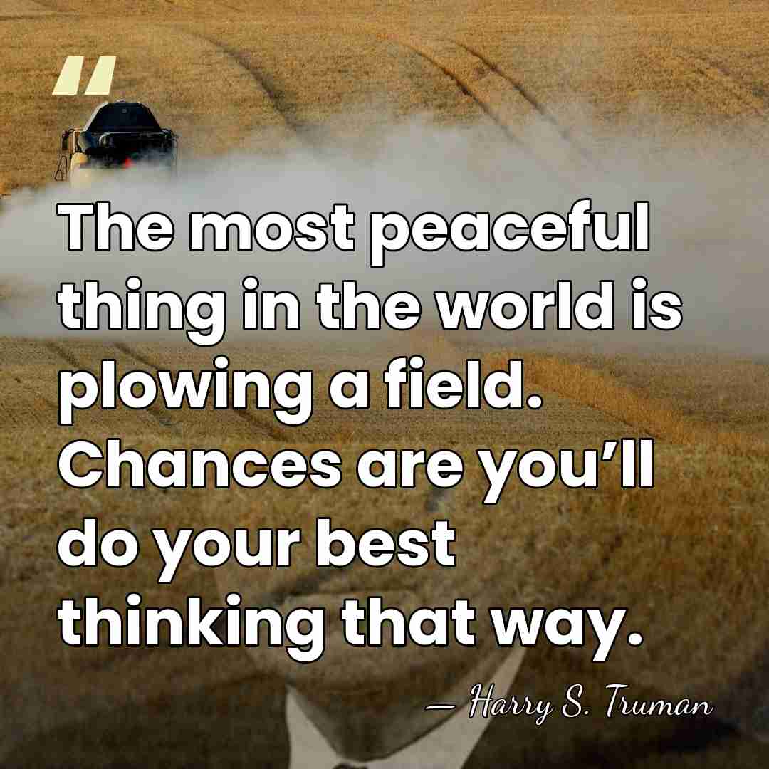 The most peaceful thing in the world is plowing a field. Chances&hellip; - Harry S. Truman