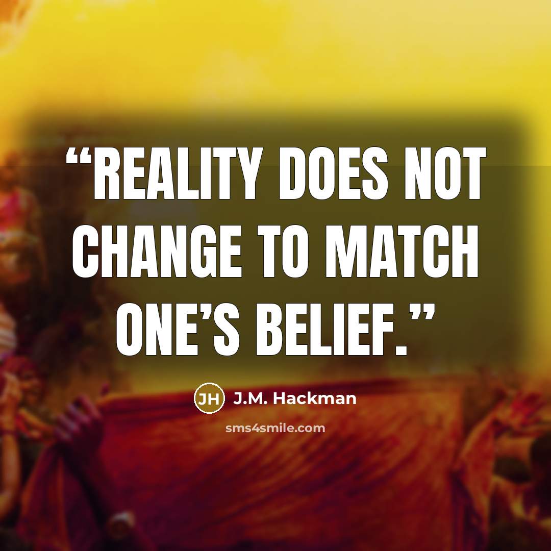 “Reality does not change to match one’s belief.” quote by J.M. Hackman