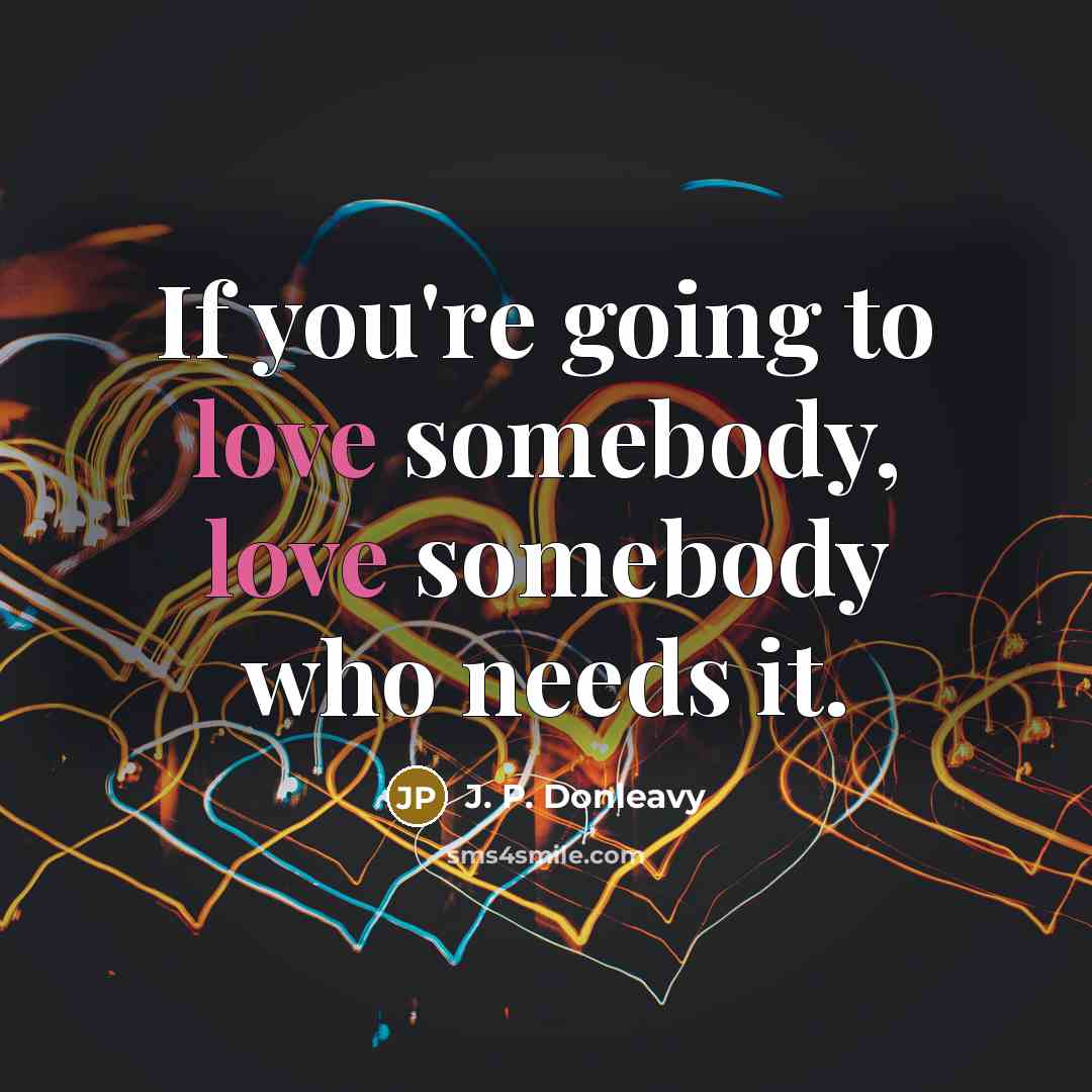 “If you're going to love somebody, love somebody who needs…” quote by J. P. Donleavy