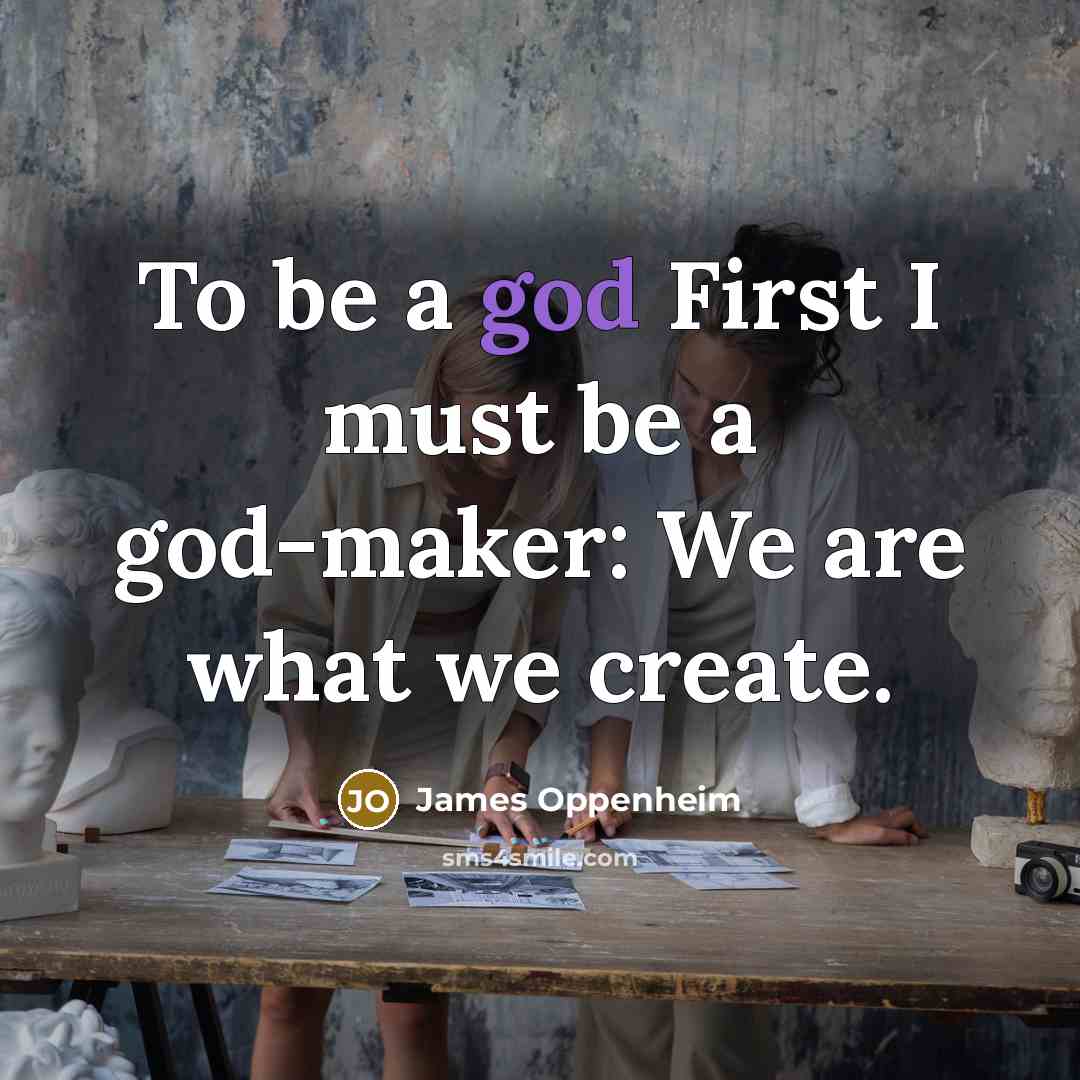 “To be a god First I must be a god-maker:…” quote by James Oppenheim