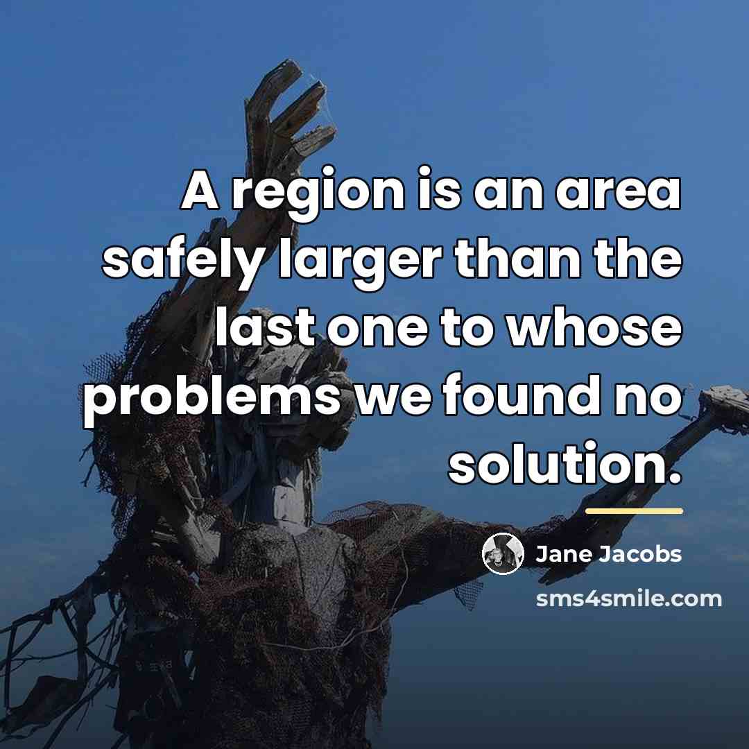 “A region is an area safely larger than the last…” quote by Jane Jacobs
