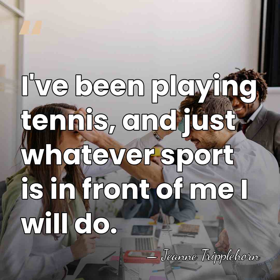 I've been playing tennis, and just whatever sport is in front of&hellip; - Jeanne Tripplehorn
