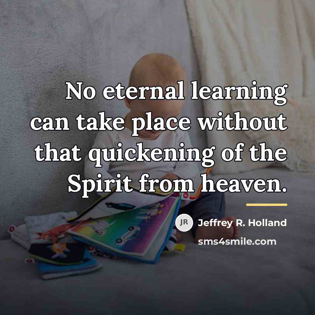 “No eternal learning can take place without that quickening of…” quote by Jeffrey R. Holland