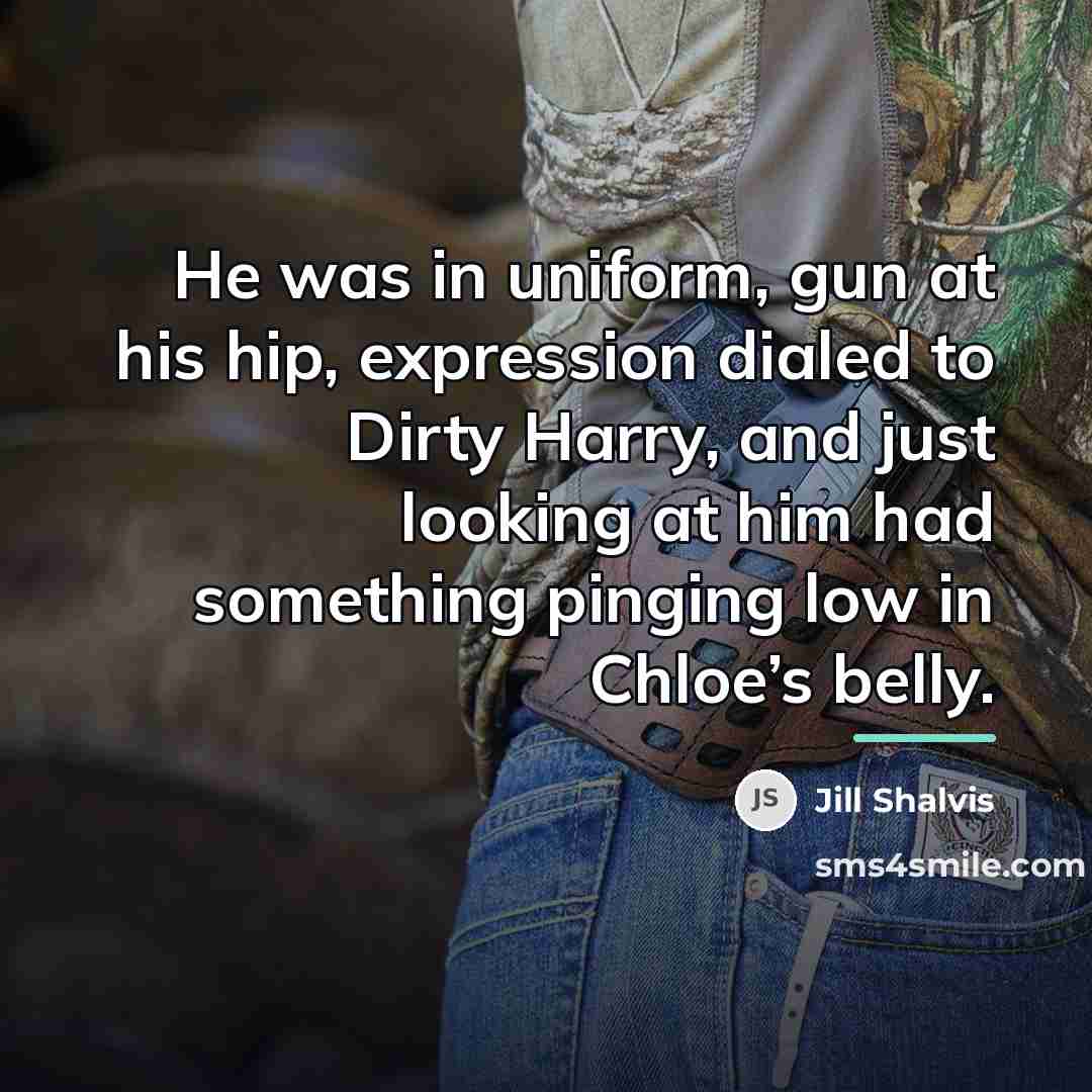 “He was in uniform, gun at his hip, expression dialed…” quote by Jill Shalvis