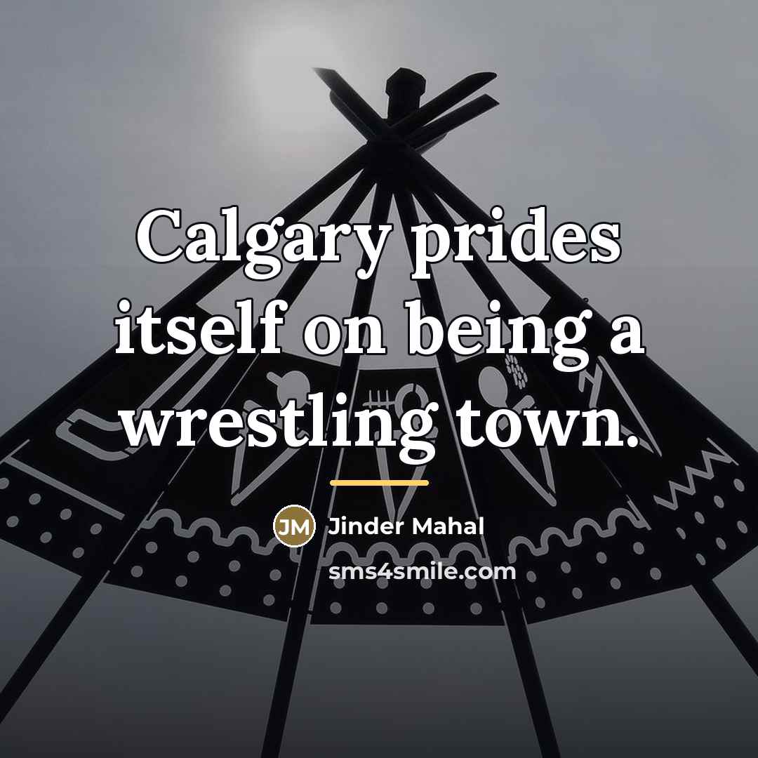 “Calgary prides itself on being a wrestling town.…” quote by Jinder Mahal