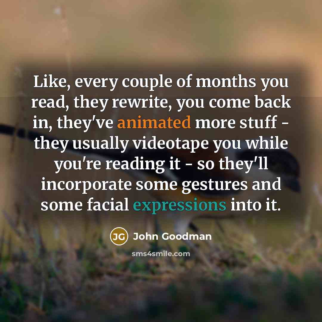“Like, every couple of months you read, they rewrite, you…” quote by John Goodman