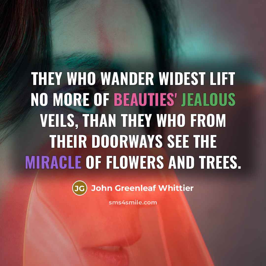 “They who wander widest lift No more of beauties' jealous…” quote by John Greenleaf Whittier