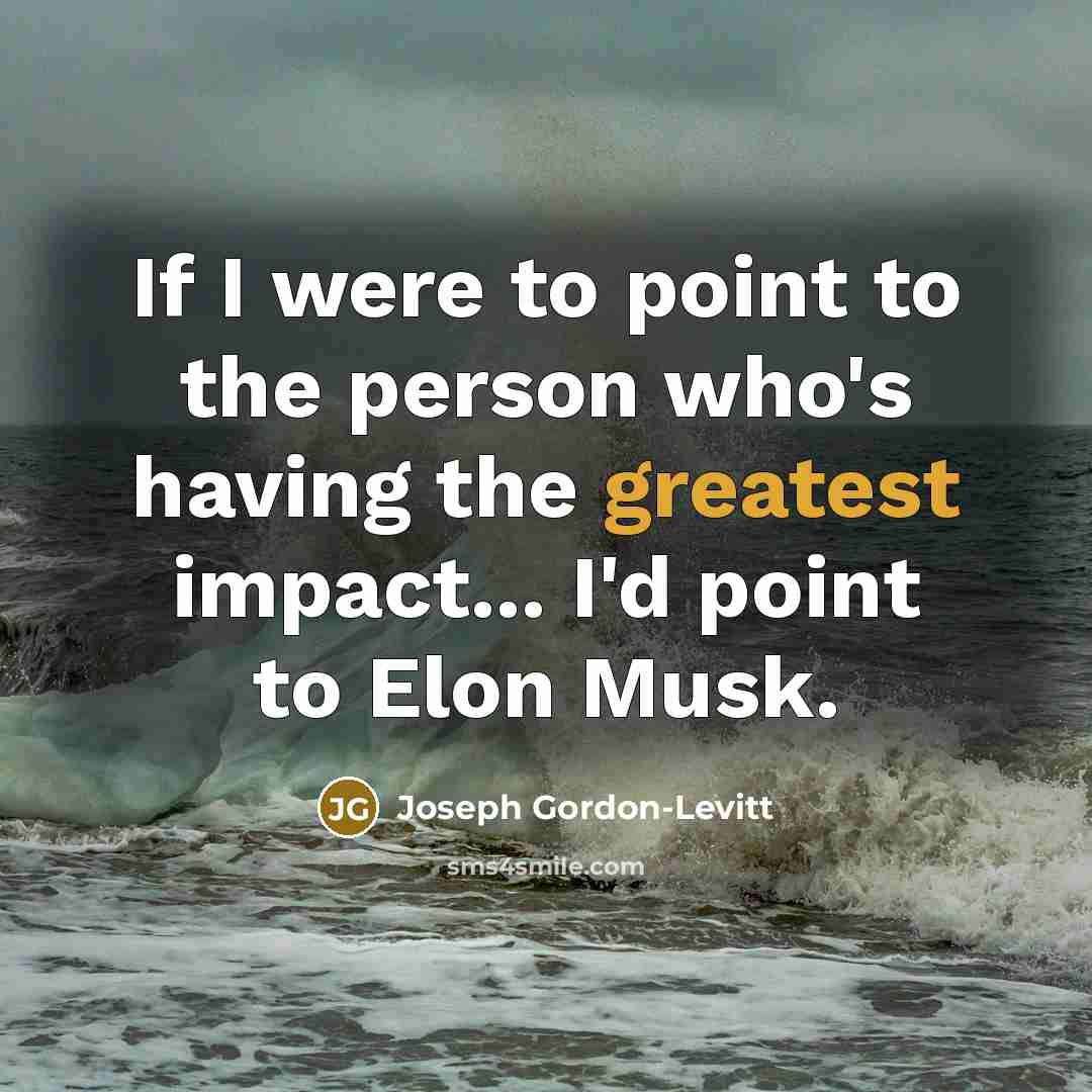 “If I were to point to the person who's having the greatest impact... I'd point to Elon Musk.” quote by Joseph Gordon-Levitt