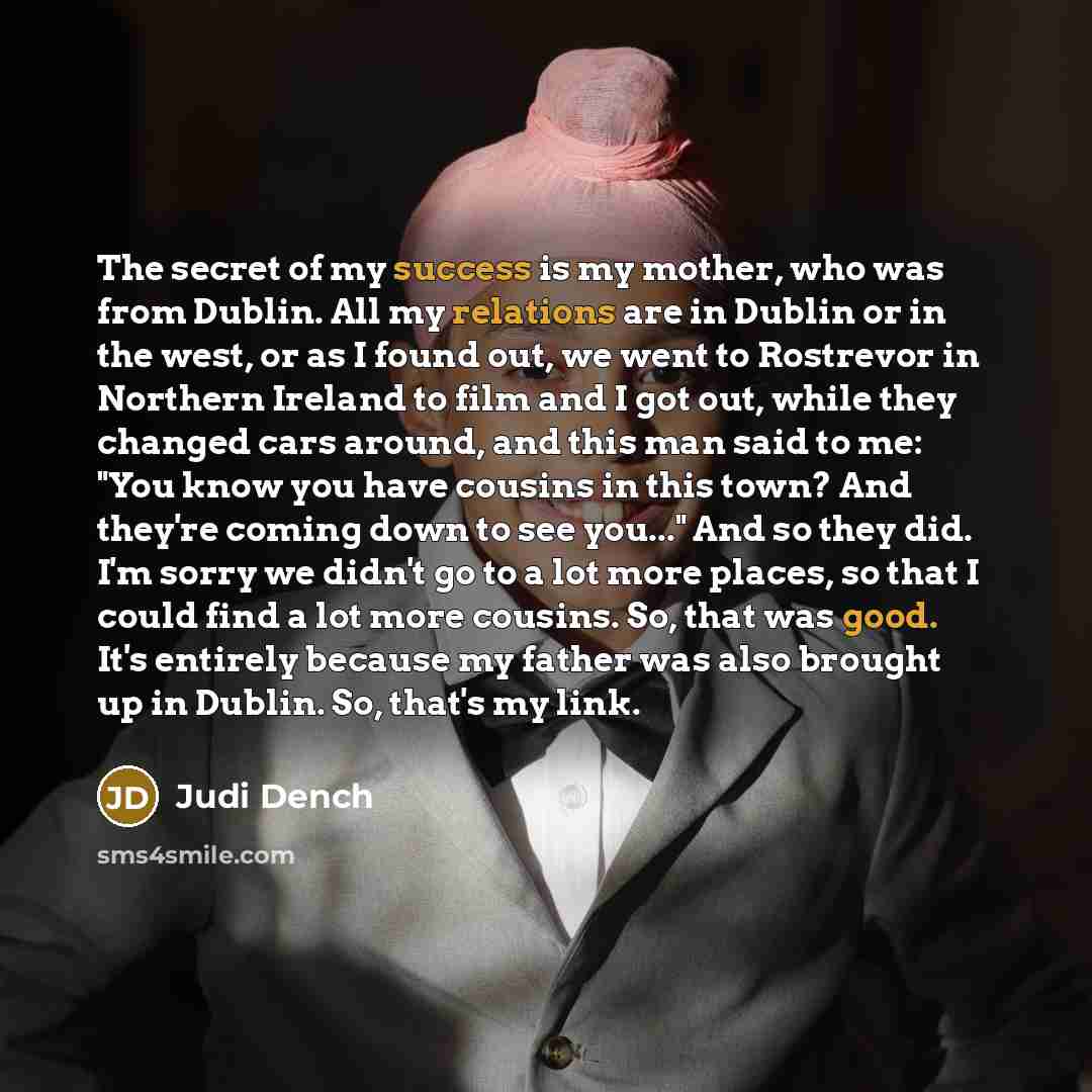 “The secret of my success is my mother, who was…” quote by Judi Dench