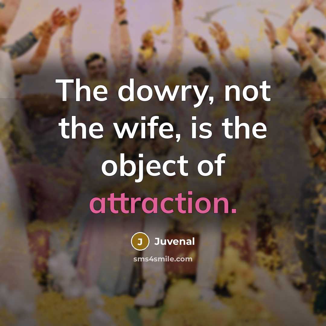 “The dowry, not the wife, is the object of attraction.…” quote by Juvenal