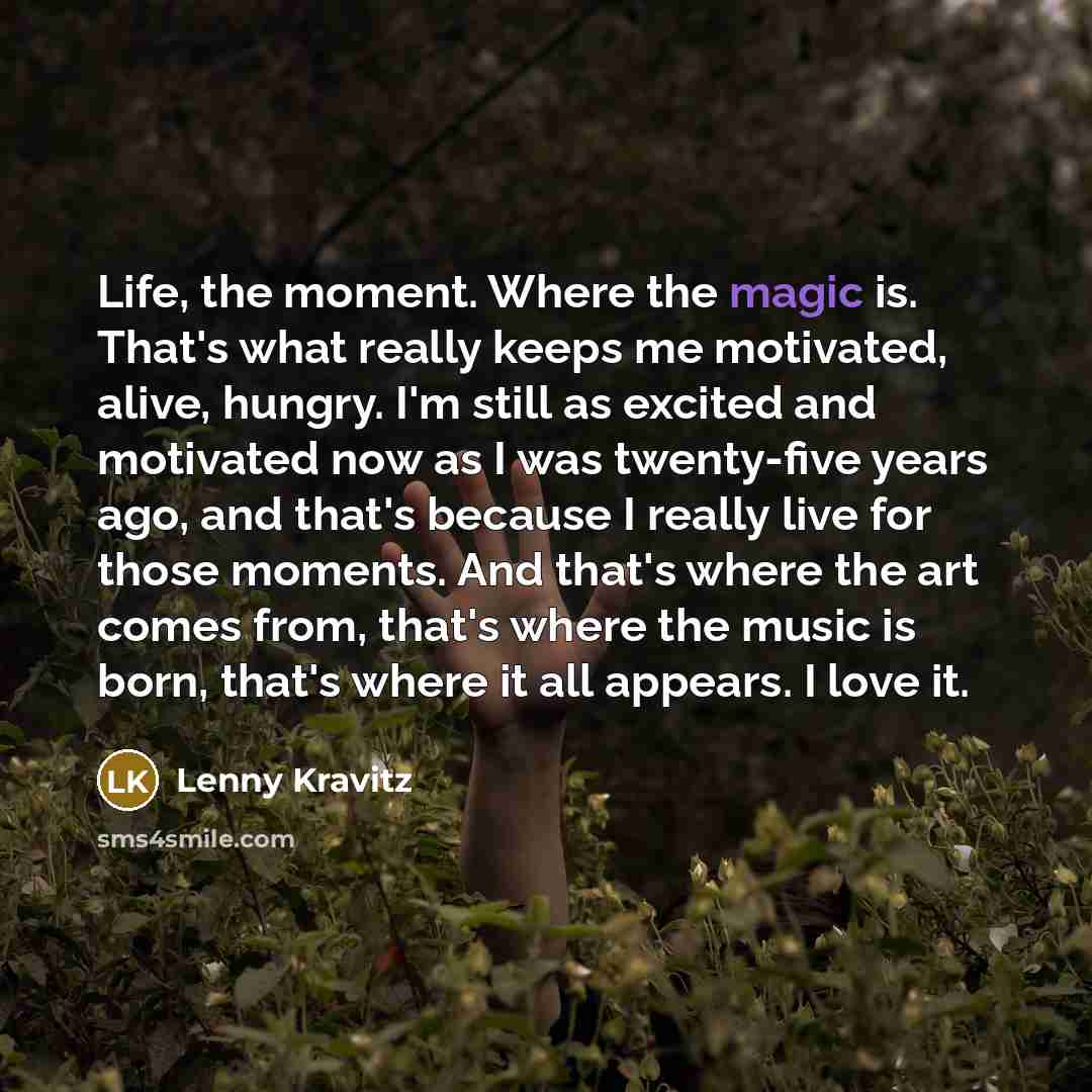 “Life, the moment. Where the magic is. That's what really…” quote by Lenny Kravitz