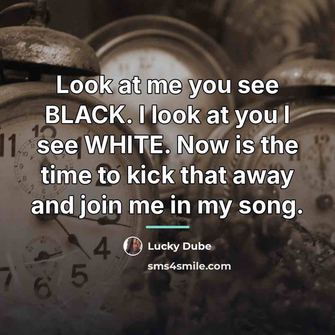 “Look at me you see BLACK. I look at you…” quote by Lucky Dube