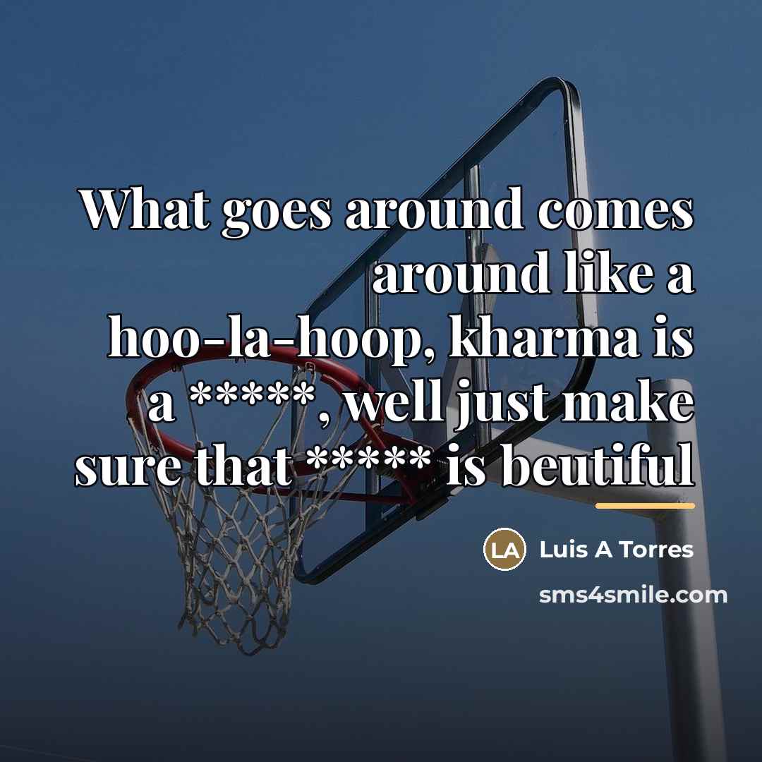 “What goes around comes around like a hoo-la-hoop, kharma is…” quote by Luis A Torres