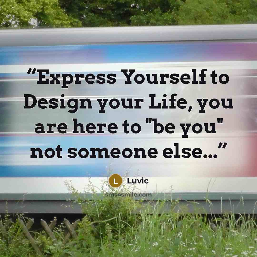 “Express Yourself to Design your Life, you are here to "be you" not someone else...” quote by Luvic