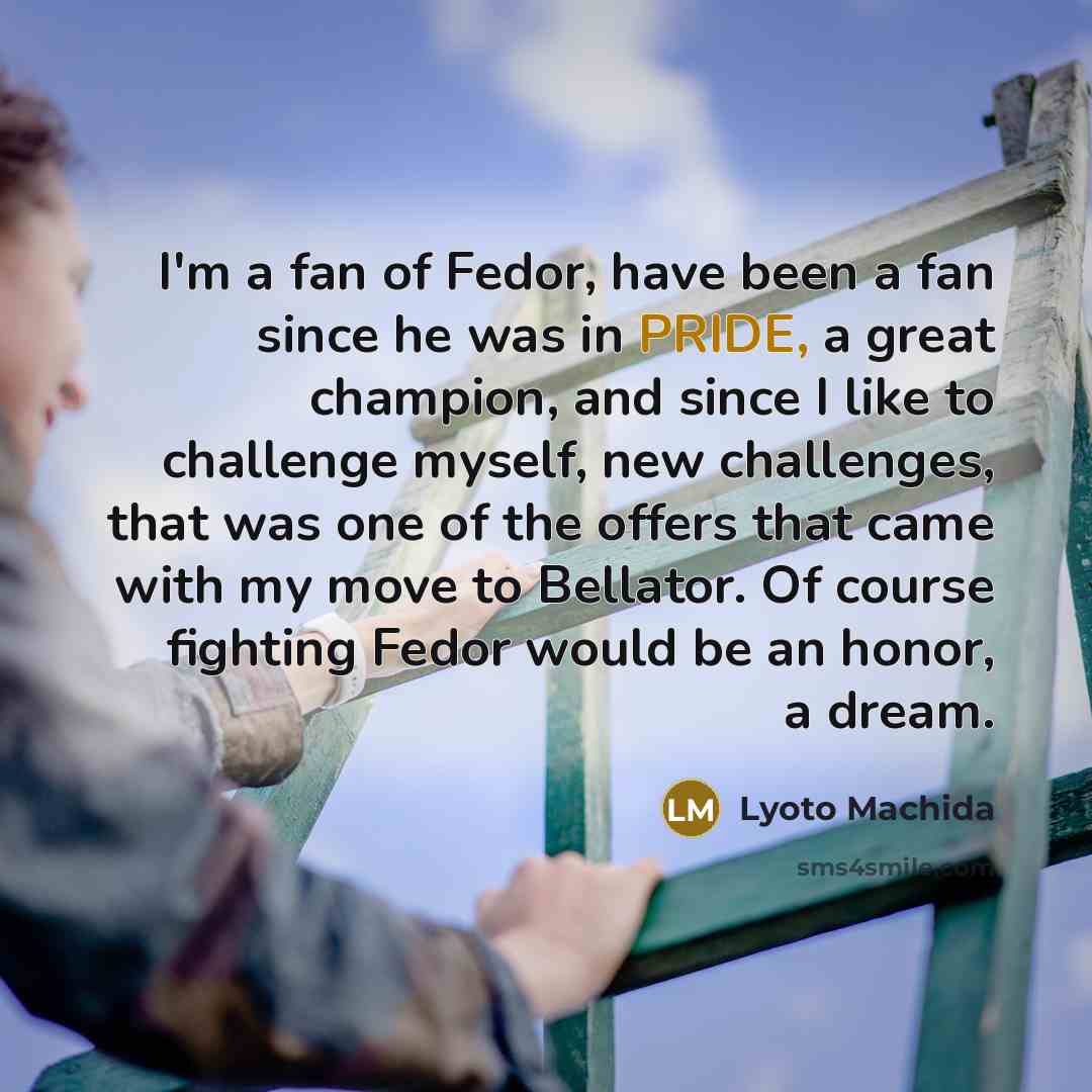 “I'm a fan of Fedor, have been a fan since…” quote by Lyoto Machida
