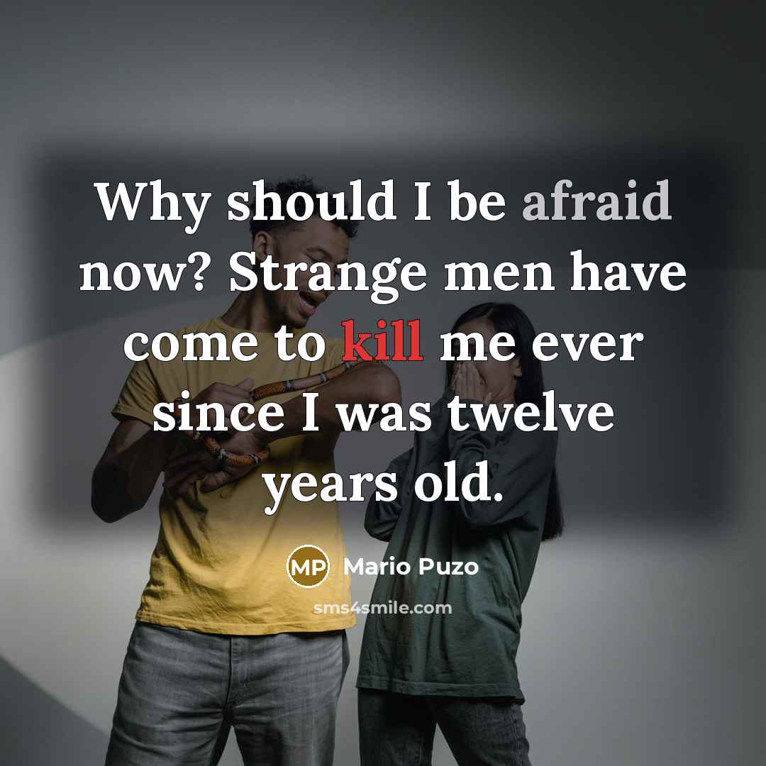 “Why should I be afraid now? Strange men have come to kill me ever since I was twelve years old.” quote by Mario Puzo