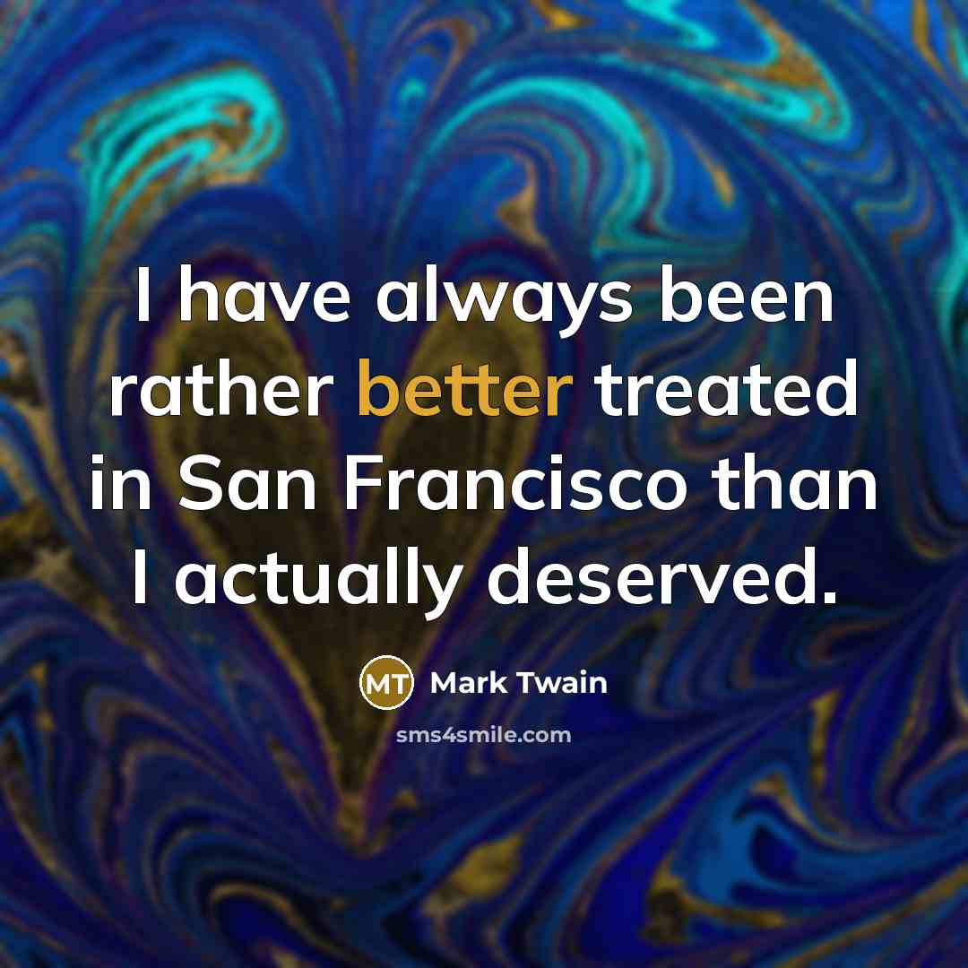 “I have always been rather better treated in San Francisco than I actually deserved.” quote by Mark Twain
