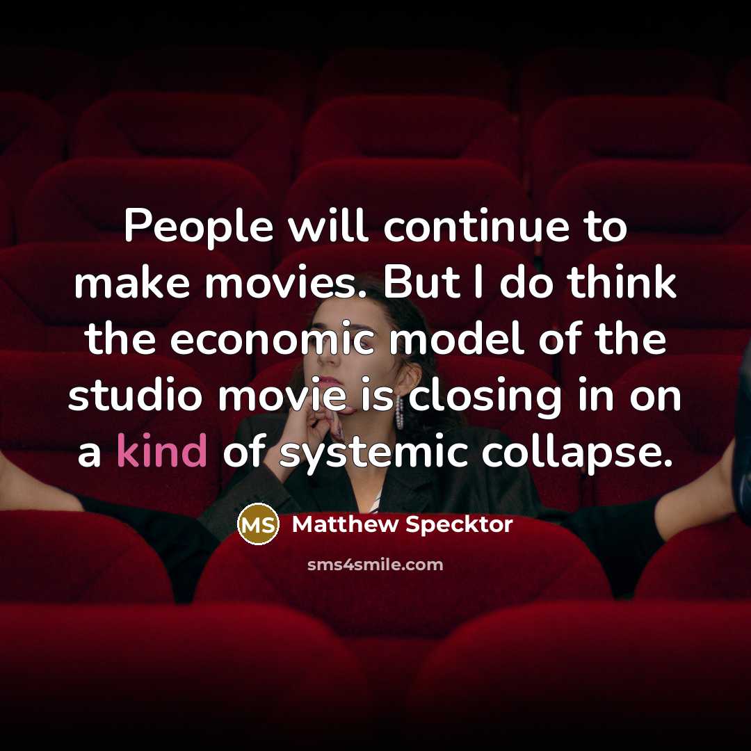 “People will continue to make movies. But I do think…” quote by Matthew Specktor