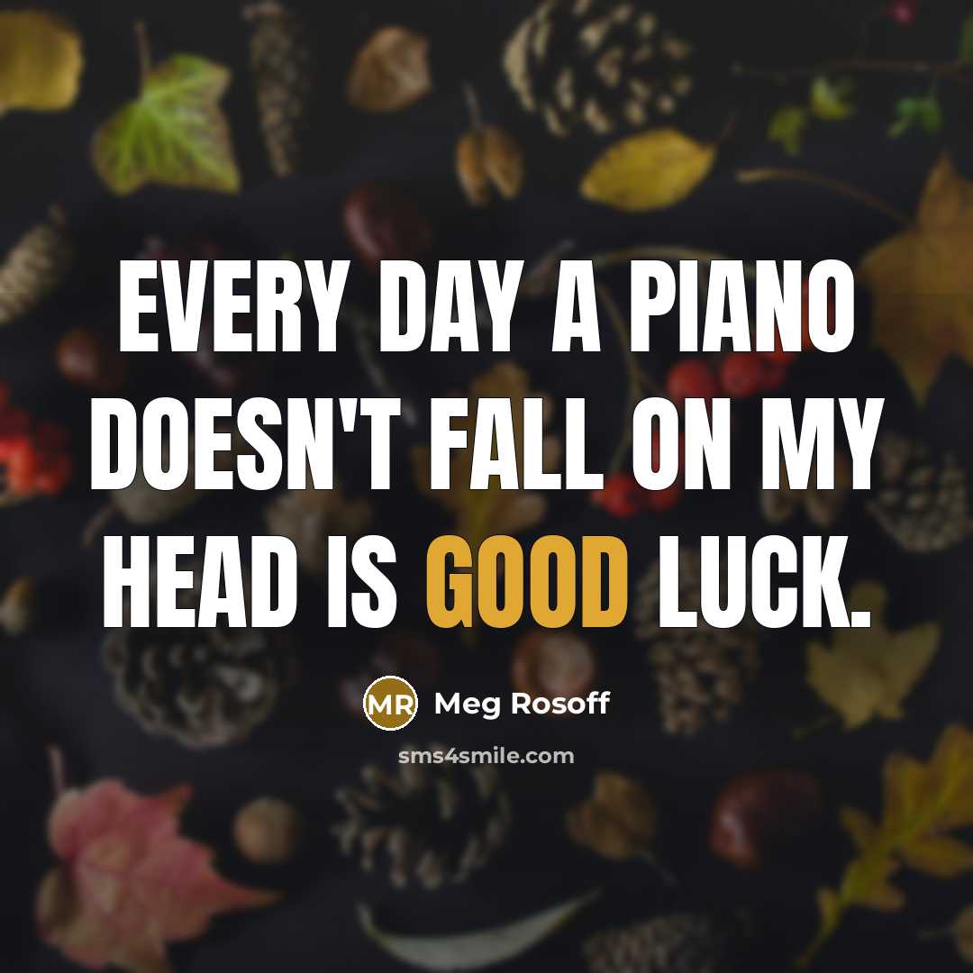 “Every day a piano doesn't fall on my head is…” quote by Meg Rosoff