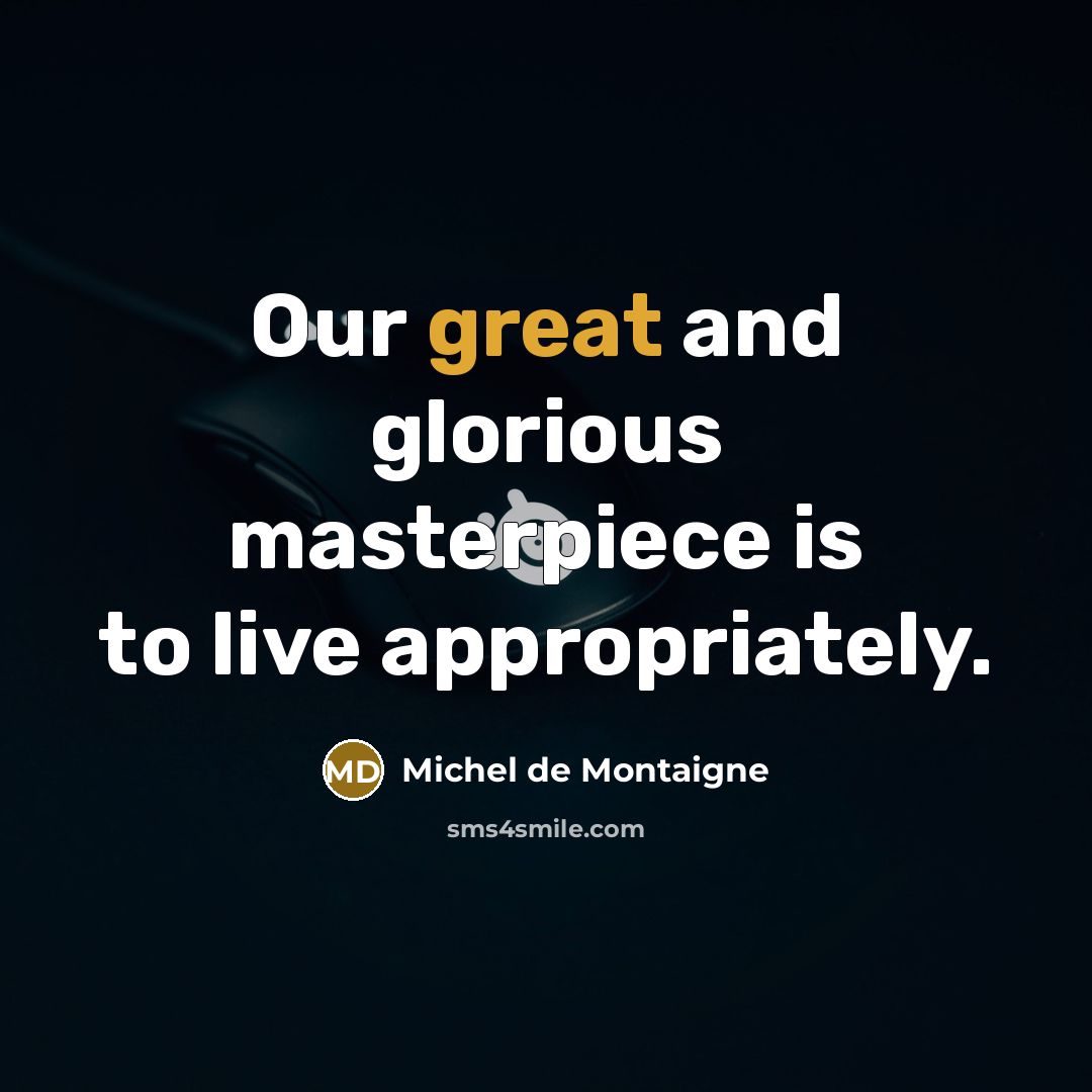 “Our great and glorious masterpiece is to live appropriately.…” quote by Michel de Montaigne