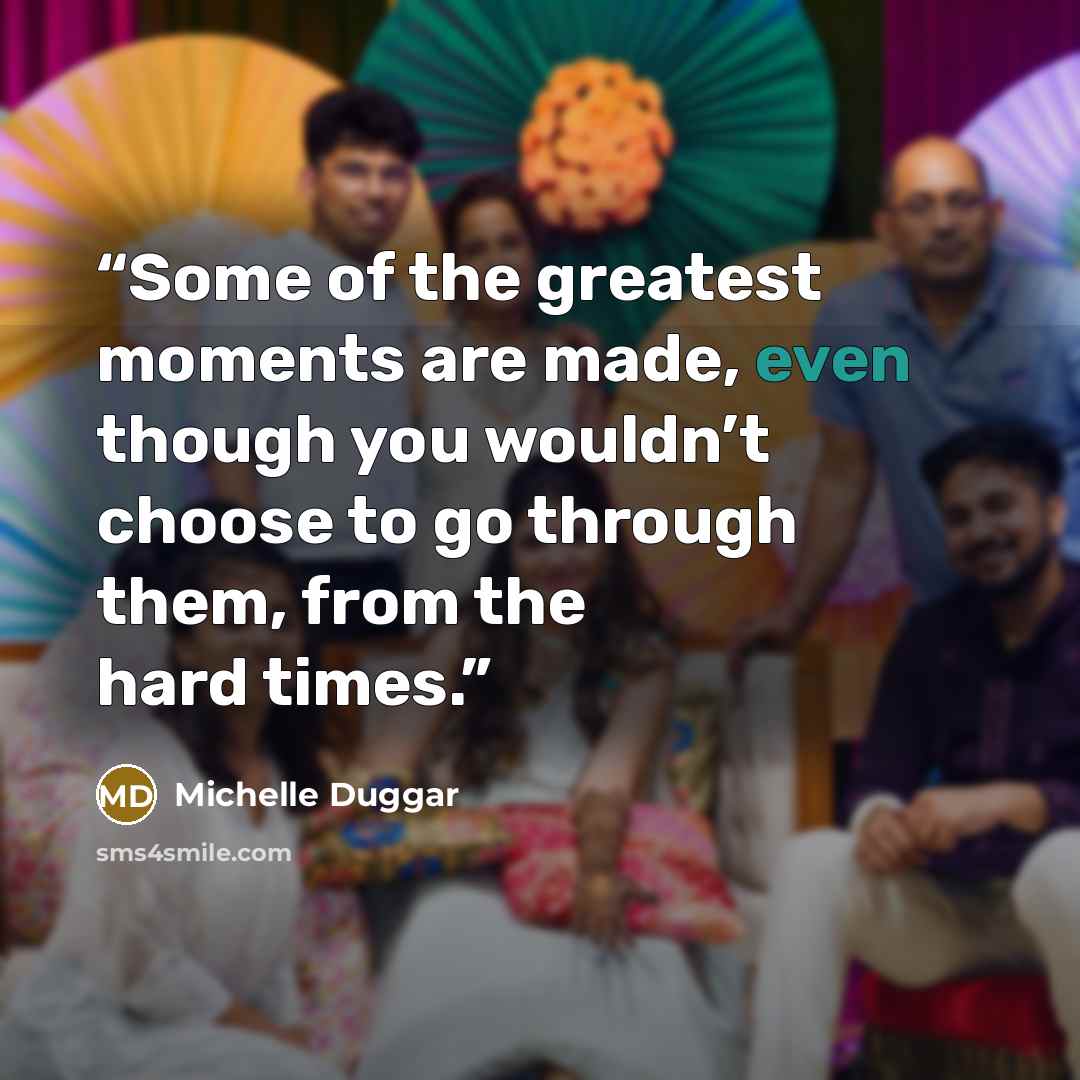 “Some of the greatest moments are made, even though you wouldn’t choose to go through them, from the hard times.” quote by Michelle Duggar