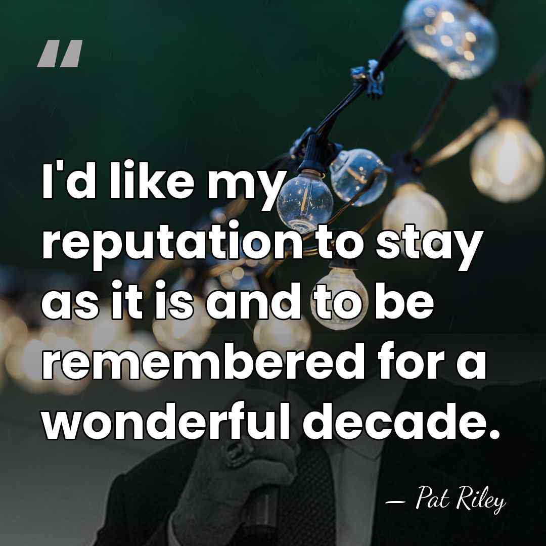 I'd like my reputation to stay as it is and to be&hellip; - Pat Riley