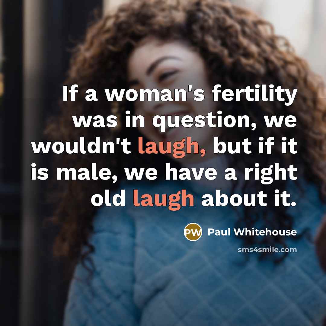 “If a woman's fertility was in question, we wouldn't laugh,…” quote by Paul Whitehouse