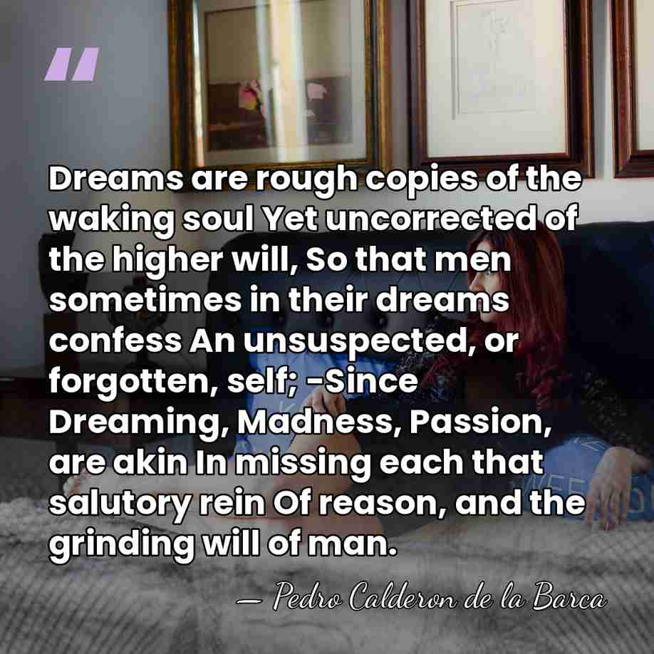 Dreams are rough copies of the waking soul Yet uncorrected of the&hellip; - Pedro Calderon de la Barca