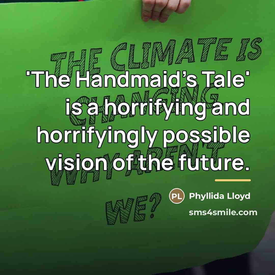 “'The Handmaid's Tale' is a horrifying and horrifyingly possible vision…” quote by Phyllida Lloyd