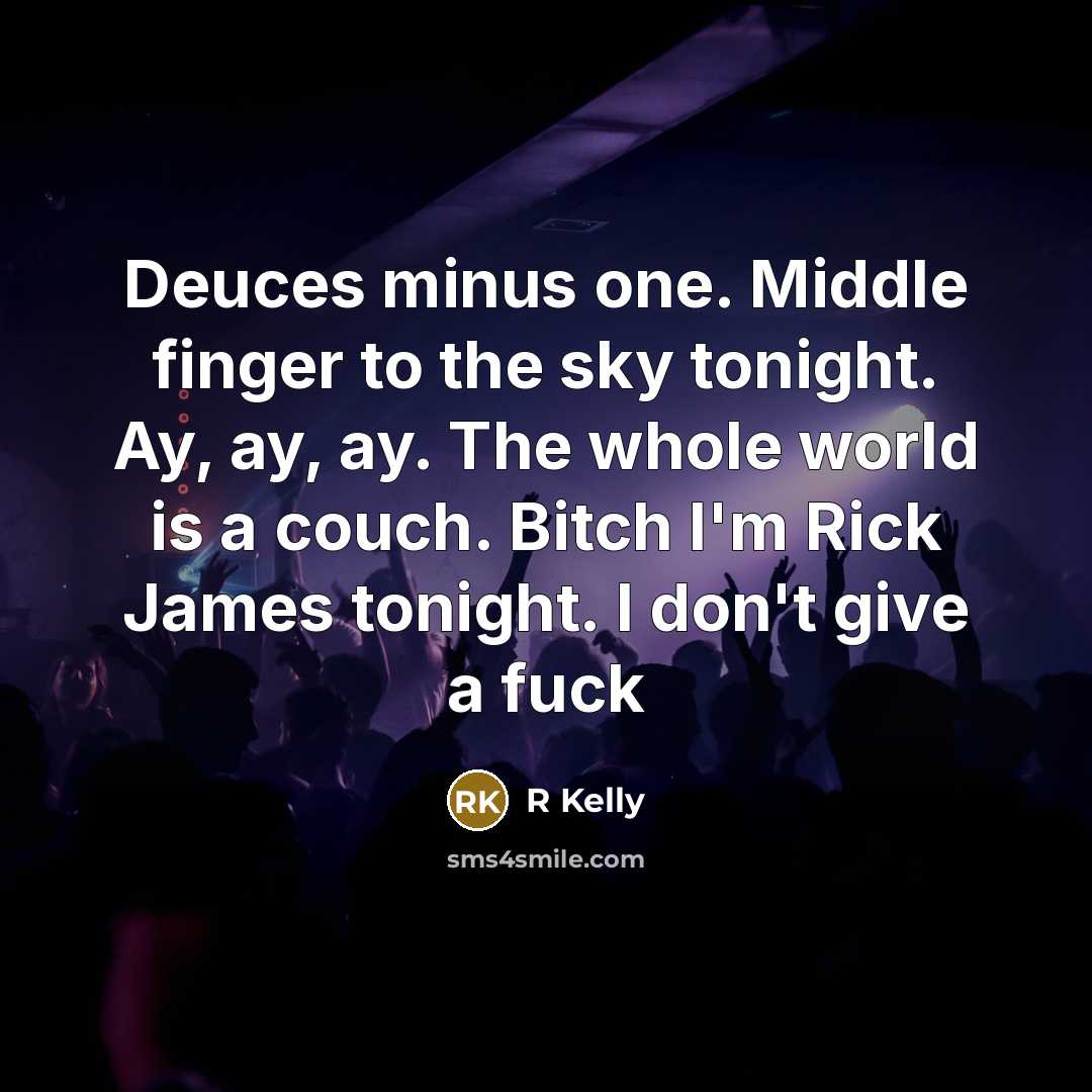 “Deuces minus one. Middle finger to the sky tonight. Ay, ay, ay. The whole world is a couch. Bitch I'm Rick James tonight. I don't give a fuck” quote by R Kelly