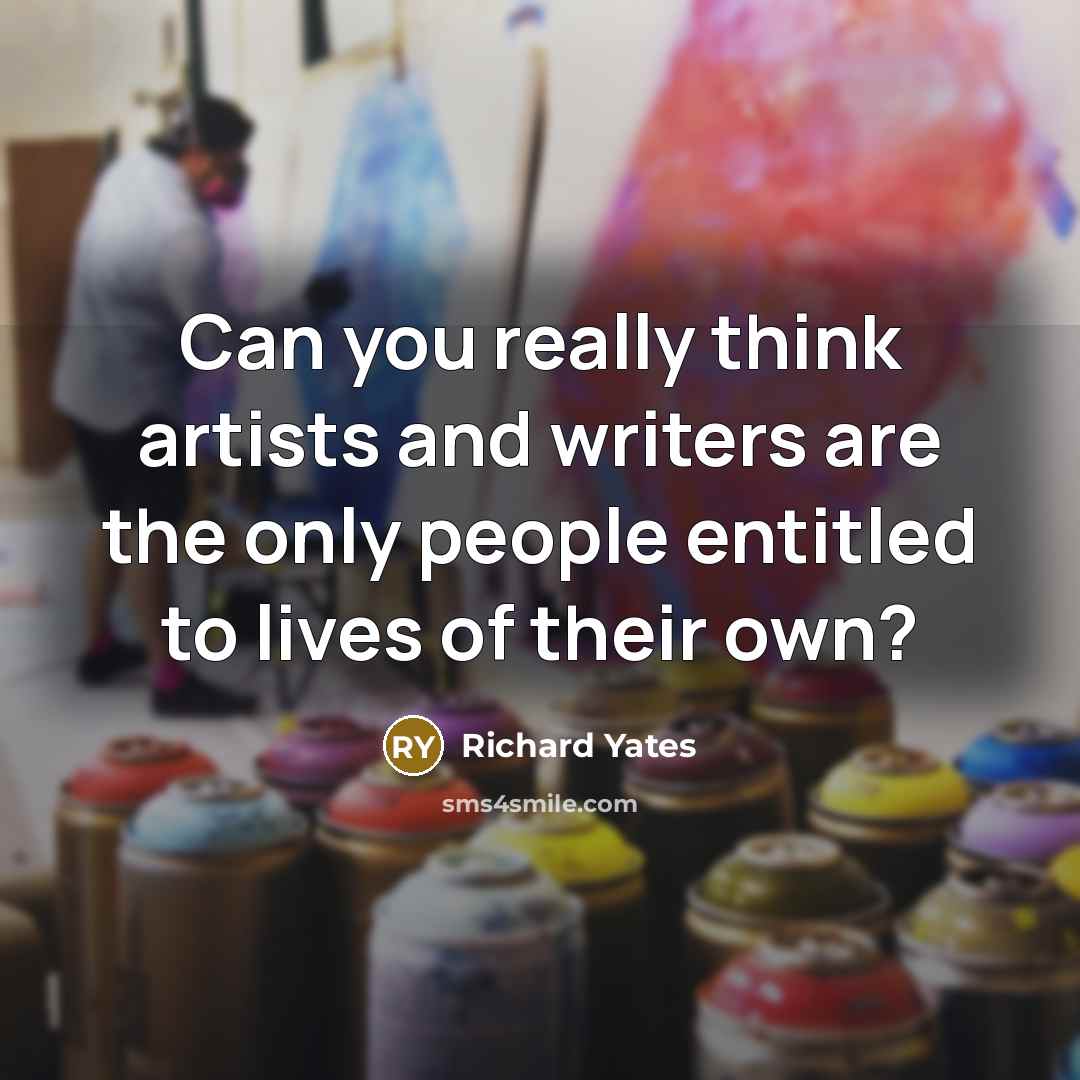 “Can you really think artists and writers are the only…” quote by Richard Yates