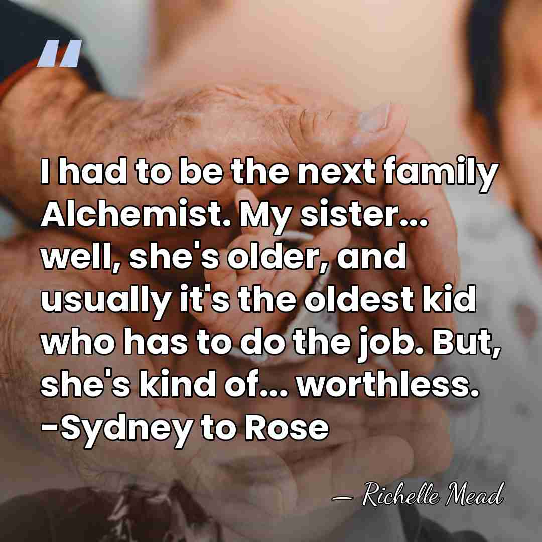 I had to be the next family Alchemist. My sister... well, she's&hellip; - Richelle Mead