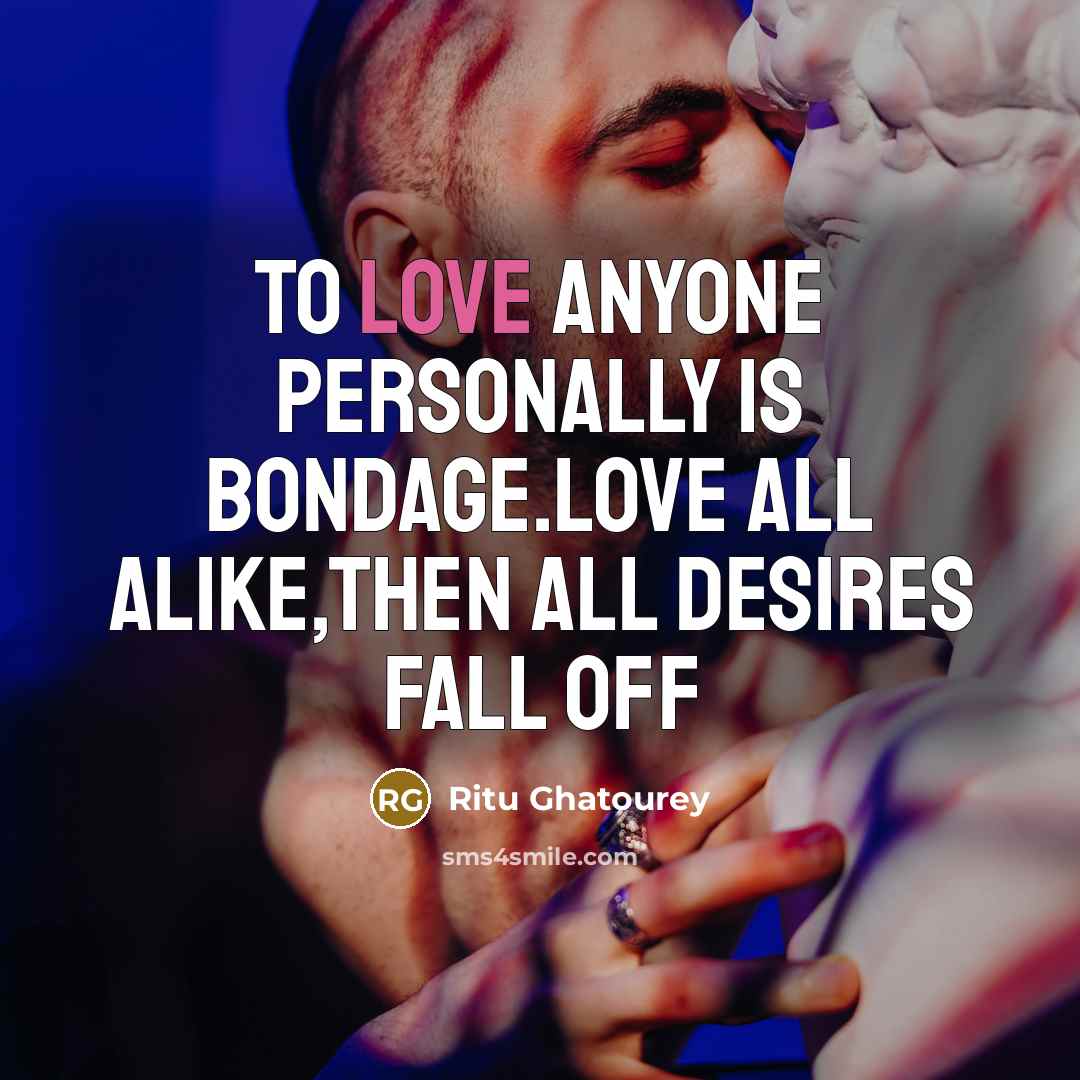 “To love anyone personally is bondage.Love all alike,then all desires…” quote by Ritu Ghatourey