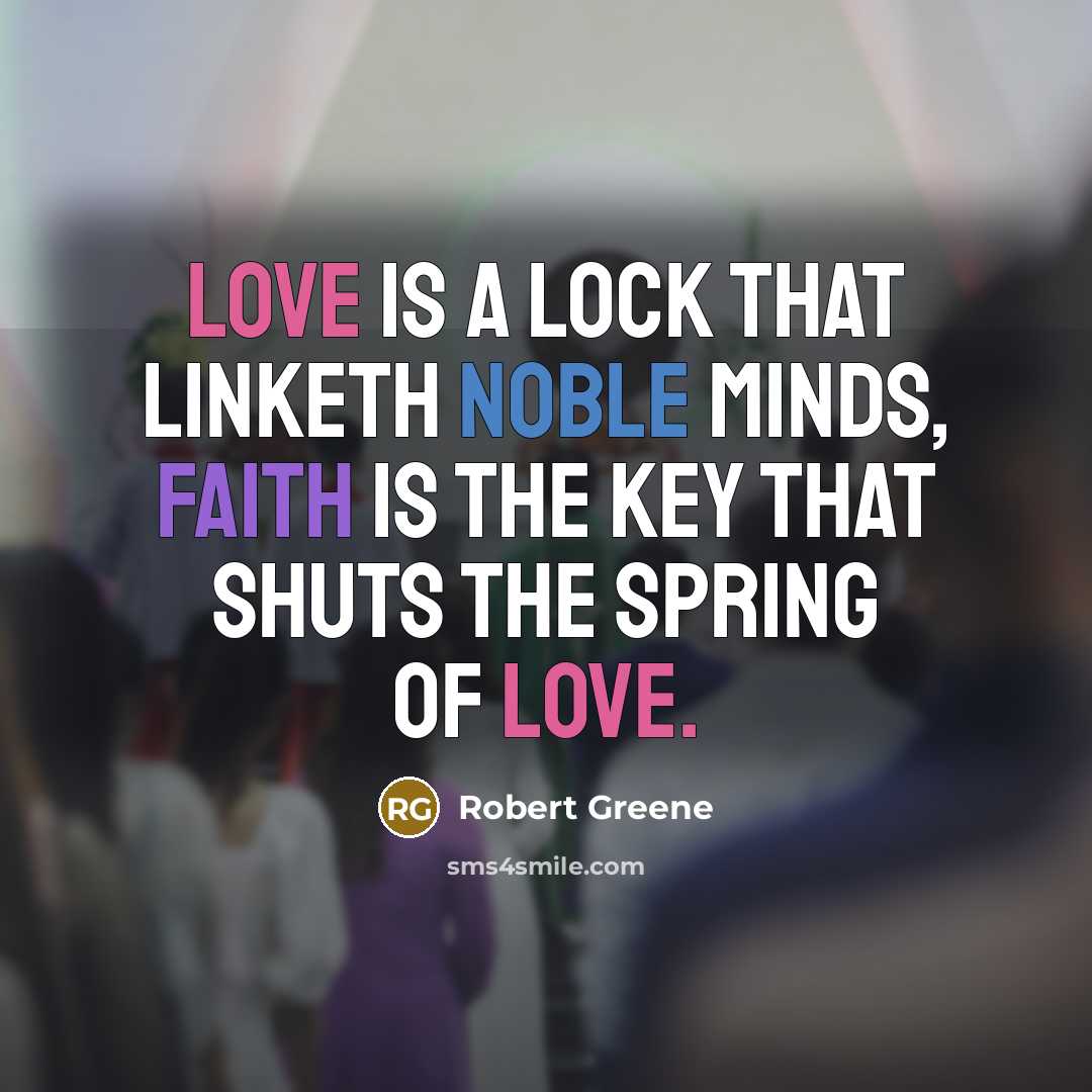 “Love is a lock that linketh noble minds, Faith is the key that shuts the spring of love.” quote by Robert Greene
