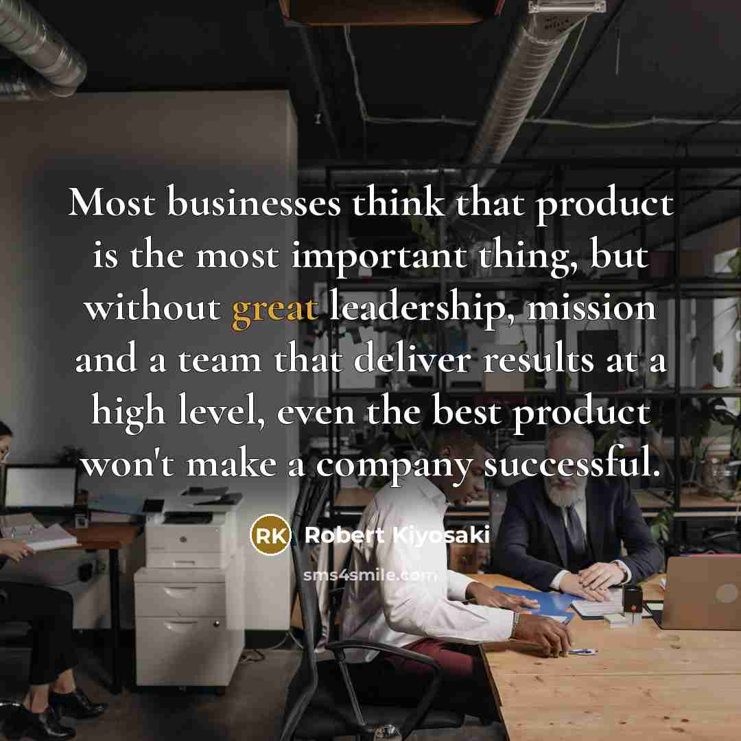 “Most businesses think that product is the most important thing,…” quote by Robert Kiyosaki