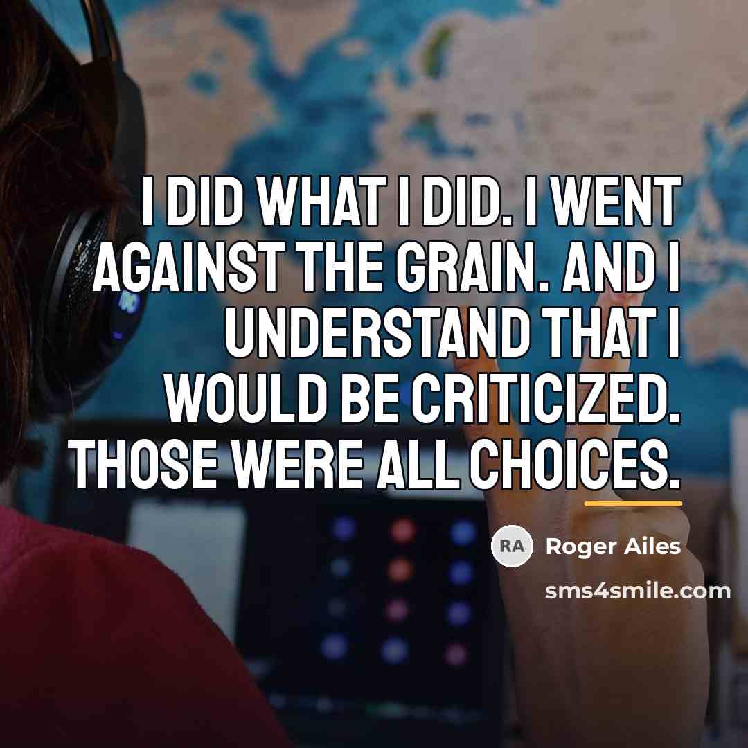 “I did what I did. I went against the grain.…” quote by Roger Ailes