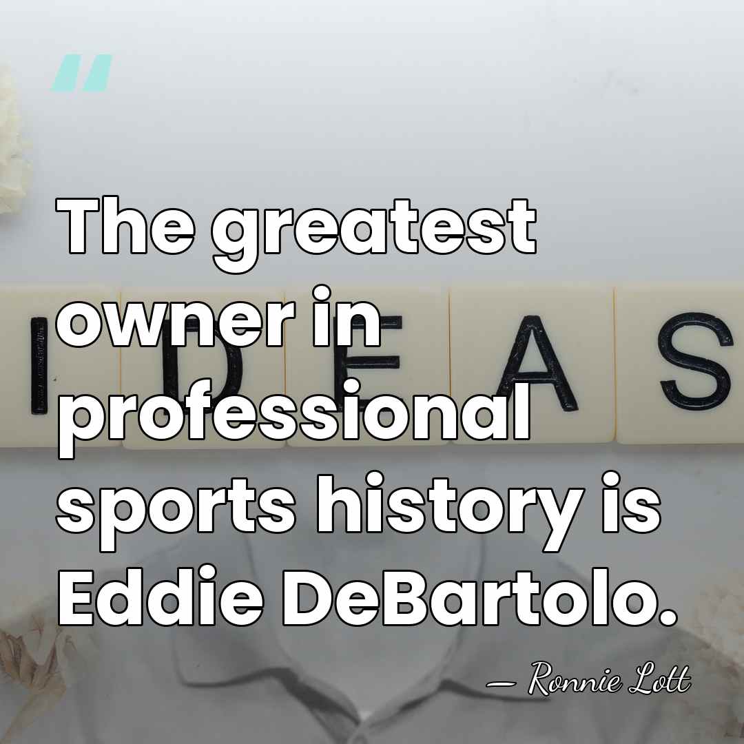 The greatest owner in professional sports history is Eddie DeBartolo. - Ronnie Lott