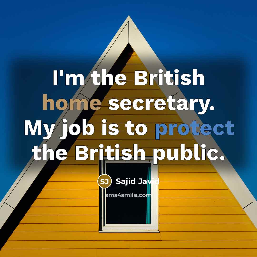 “I'm the British home secretary. My job is to protect…” quote by Sajid Javid