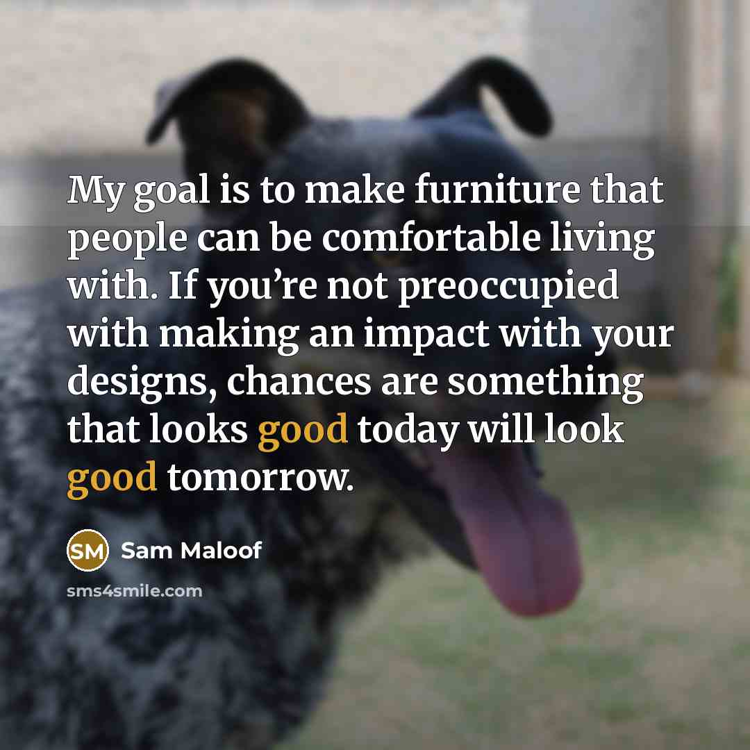 “My goal is to make furniture that people can be…” quote by Sam Maloof
